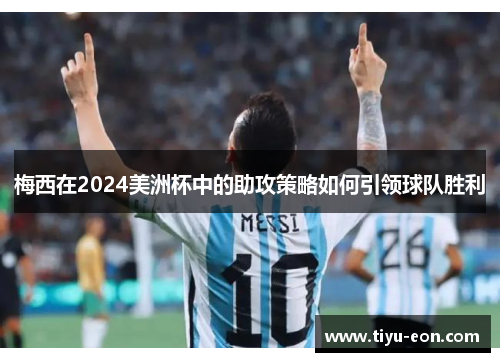 梅西在2024美洲杯中的助攻策略如何引领球队胜利