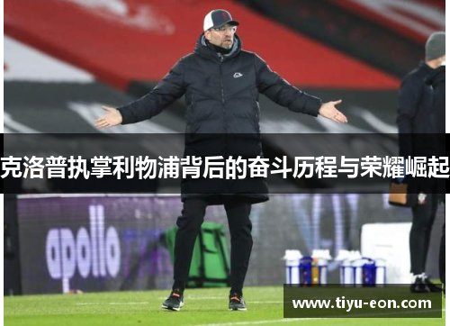 克洛普执掌利物浦背后的奋斗历程与荣耀崛起