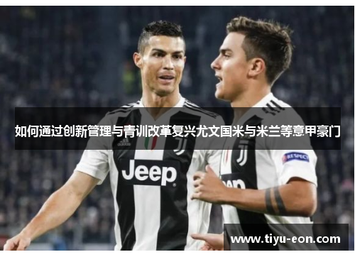 如何通过创新管理与青训改革复兴尤文国米与米兰等意甲豪门