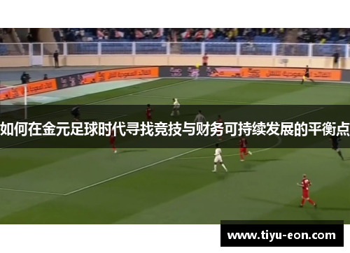 如何在金元足球时代寻找竞技与财务可持续发展的平衡点