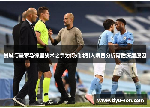 曼城与皇家马德里战术之争为何如此引人瞩目分析背后深层原因