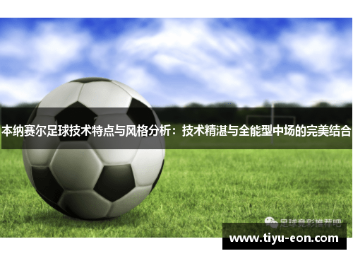 本纳赛尔足球技术特点与风格分析：技术精湛与全能型中场的完美结合