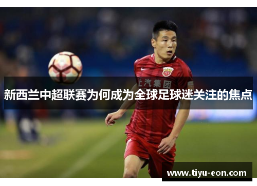 新西兰中超联赛为何成为全球足球迷关注的焦点