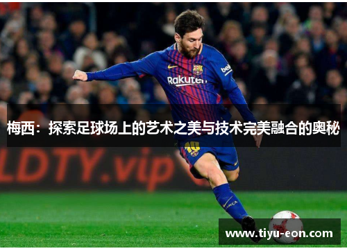 梅西：探索足球场上的艺术之美与技术完美融合的奥秘