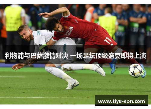 利物浦与巴萨激情对决 一场足坛顶级盛宴即将上演