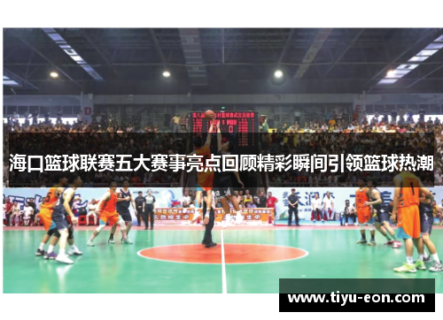 海口篮球联赛五大赛事亮点回顾精彩瞬间引领篮球热潮