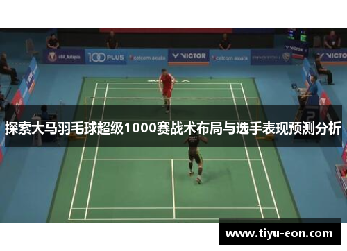 探索大马羽毛球超级1000赛战术布局与选手表现预测分析