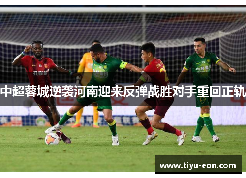 中超蓉城逆袭河南迎来反弹战胜对手重回正轨