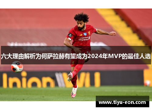 六大理由解析为何萨拉赫有望成为2024年MVP的最佳人选