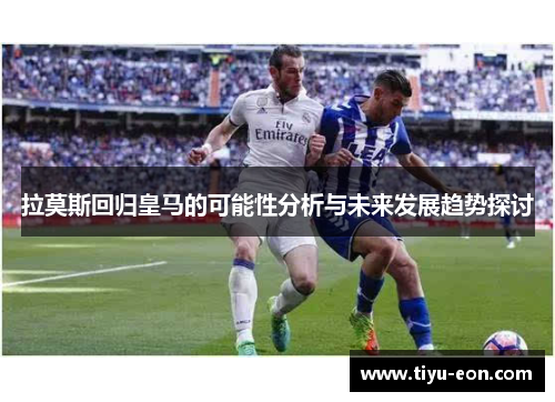 拉莫斯回归皇马的可能性分析与未来发展趋势探讨