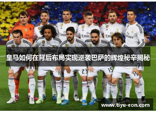 皇马如何在背后布局实现逆袭巴萨的辉煌秘辛揭秘