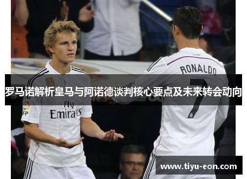 罗马诺解析皇马与阿诺德谈判核心要点及未来转会动向