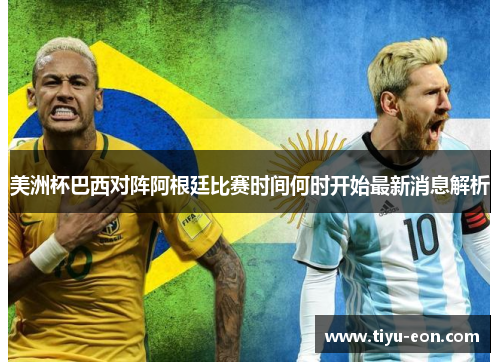 美洲杯巴西对阵阿根廷比赛时间何时开始最新消息解析