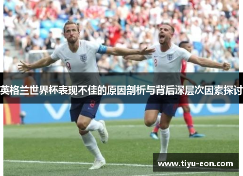 英格兰世界杯表现不佳的原因剖析与背后深层次因素探讨