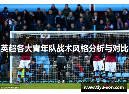 英超各大青年队战术风格分析与对比