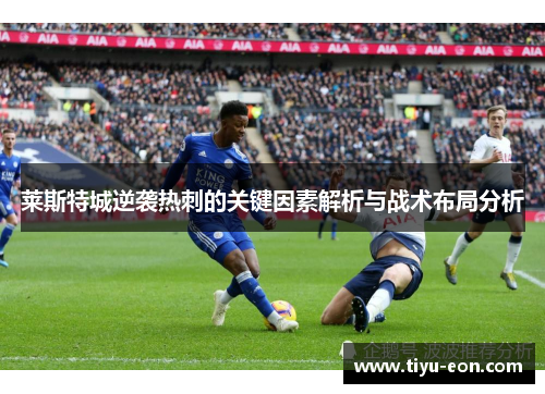 莱斯特城逆袭热刺的关键因素解析与战术布局分析