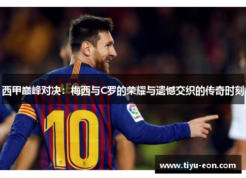 西甲巅峰对决：梅西与C罗的荣耀与遗憾交织的传奇时刻