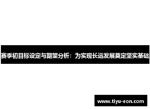赛季初目标设定与期望分析:为实现长远发展奠定坚实基础 赛季初目标设定与期望分析:为实现长远发展奠定坚实基础