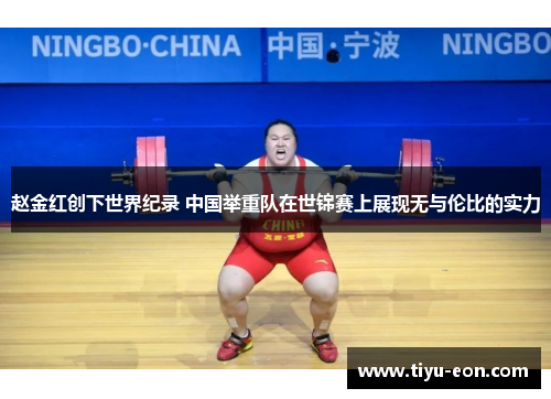 赵金红创下世界纪录 中国举重队在世锦赛上展现无与伦比的实力 赵金红创下世界纪录 中国举重队在世锦赛上展现无与伦比的实力