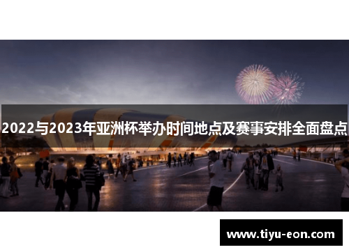 2022与2023年亚洲杯举办时间地点及赛事安排全面盘点 2022与2023年亚洲杯举办时间地点及赛事安排全面盘点