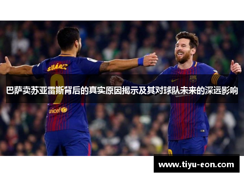 巴萨卖苏亚雷斯背后的真实原因揭示及其对球队未来的深远影响