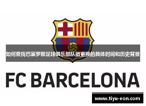 如何查找巴塞罗那足球俱乐部队徽更换的具体时间和历史背景 如何查找巴塞罗那足球俱乐部队徽更换的具体时间和历史背景