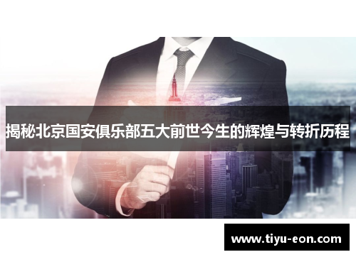 揭秘北京国安俱乐部五大前世今生的辉煌与转折历程