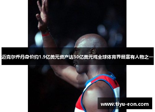 迈克尔乔丹身价约1.9亿美元资产达30亿美元成全球体育界最富有人物之一 迈克尔乔丹身价约1.9亿美元资产达30亿美元成全球体育界最富有人物之一