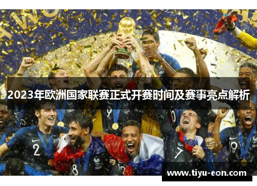 2023年欧洲国家联赛正式开赛时间及赛事亮点解析 2023年欧洲国家联赛正式开赛时间及赛事亮点解析
