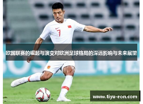 欧国联赛的崛起与演变对欧洲足球格局的深远影响与未来展望