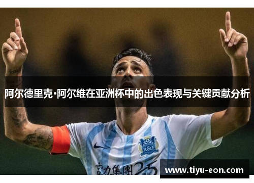阿尔德里克·阿尔维在亚洲杯中的出色表现与关键贡献分析 阿尔德里克·阿尔维在亚洲杯中的出色表现与关键贡献分析