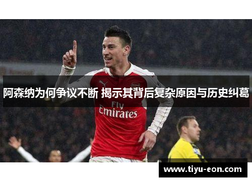 阿森纳为何争议不断 揭示其背后复杂原因与历史纠葛