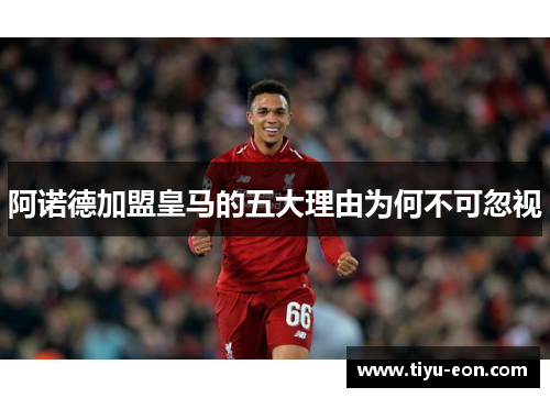 阿诺德加盟皇马的五大理由为何不可忽视 阿诺德加盟皇马的五大理由为何不可忽视