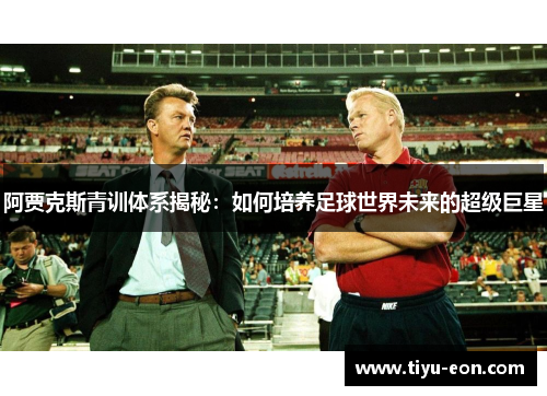 阿贾克斯青训体系揭秘:如何培养足球世界未来的超级巨星 阿贾克斯青训体系揭秘:如何培养足球世界未来的超级巨星
