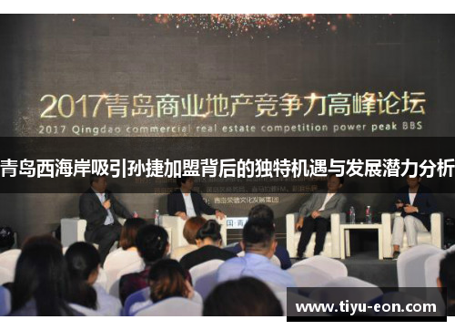 青岛西海岸吸引孙捷加盟背后的独特机遇与发展潜力分析 青岛西海岸吸引孙捷加盟背后的独特机遇与发展潜力分析