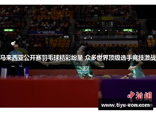 马来西亚公开赛羽毛球精彩纷呈 众多世界顶级选手竞技激战