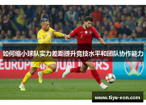 如何缩小球队实力差距提升竞技水平和团队协作能力