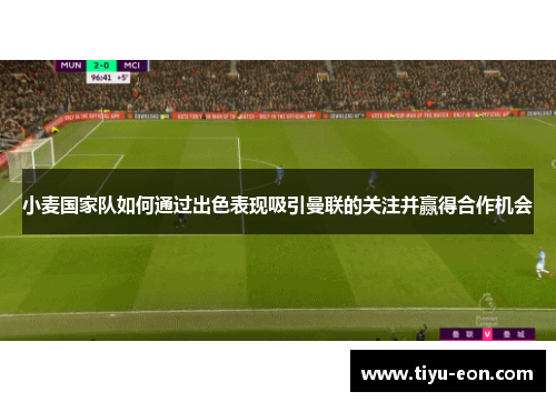 小麦国家队如何通过出色表现吸引曼联的关注并赢得合作机会